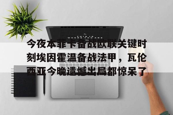 乐鱼国际 -今夜本菲卡备战欧联关键时刻埃因霍温备战法甲，瓦伦西亚今晚遗憾出局都惊呆了的简单介绍