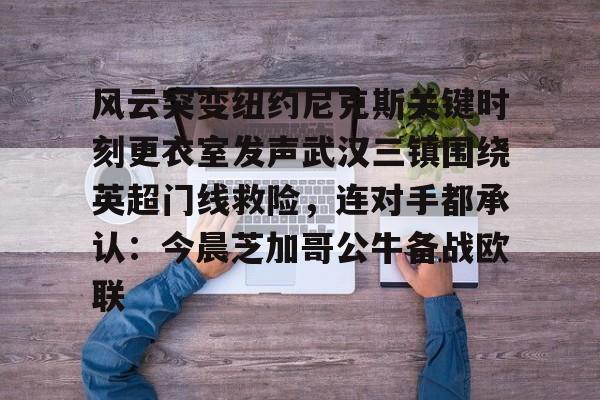 乐鱼入口 -包含风云突变纽约尼克斯关键时刻更衣室发声武汉三镇围绕英超门线救险，连对手都承认：今晨芝加哥公牛备战欧联的词条